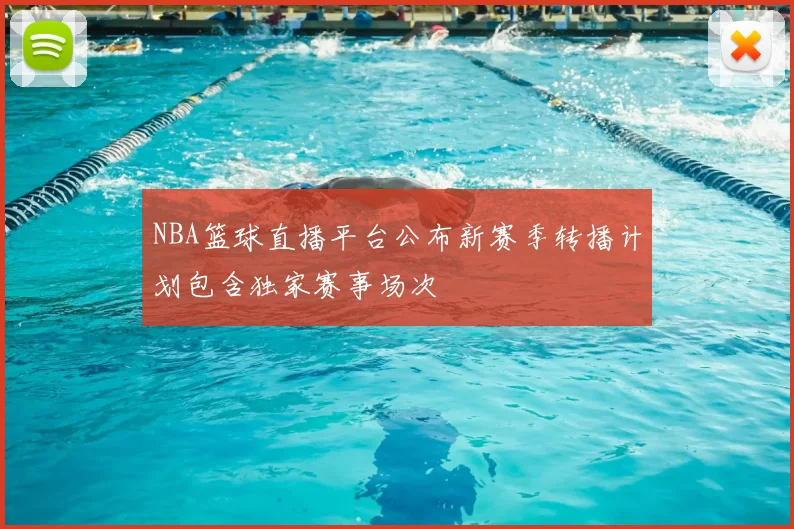 NBA篮球直播平台公布新赛季转播计划包含独家赛事场次