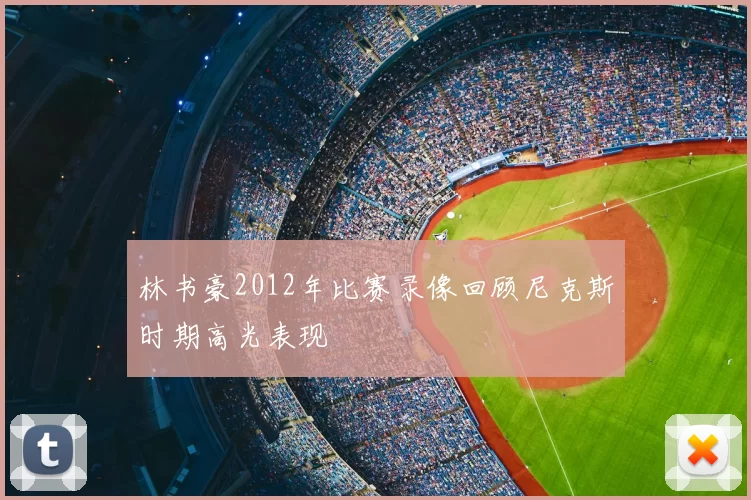 林书豪2012年比赛录像回顾尼克斯时期高光表现