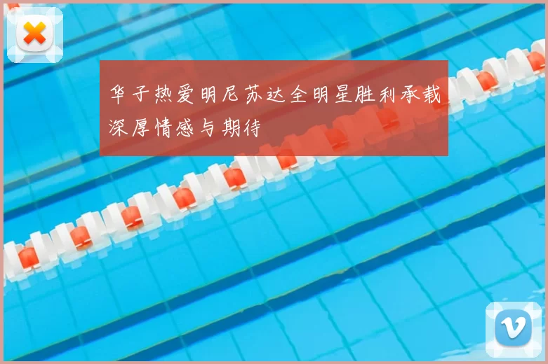 华子热爱明尼苏达全明星胜利承载深厚情感与期待