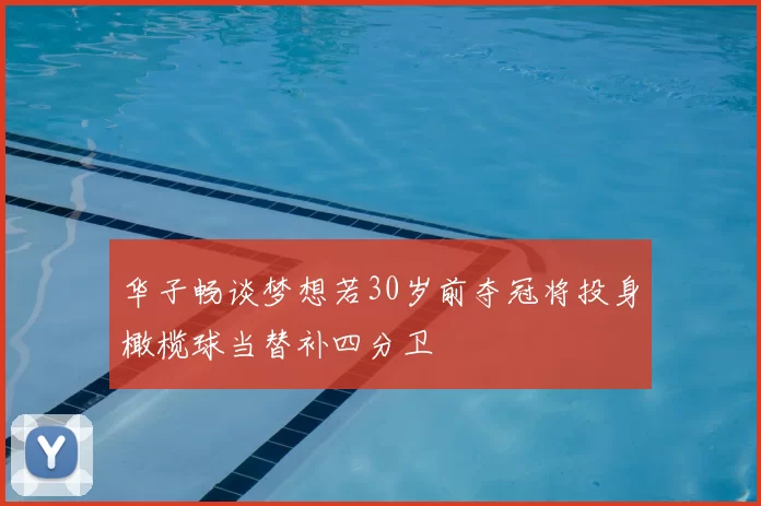 华子畅谈梦想若30岁前夺冠将投身橄榄球当替补四分卫