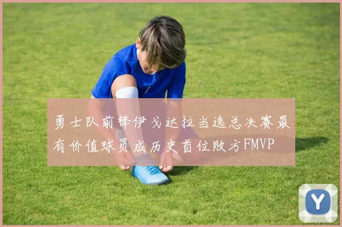 勇士队前锋伊戈达拉当选总决赛最有价值球员成历史首位败方FMVP