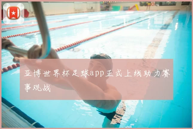 亚博世界杯足球app正式上线助力赛事观战