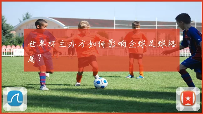 世界杯主办方如何影响全球足球格局？