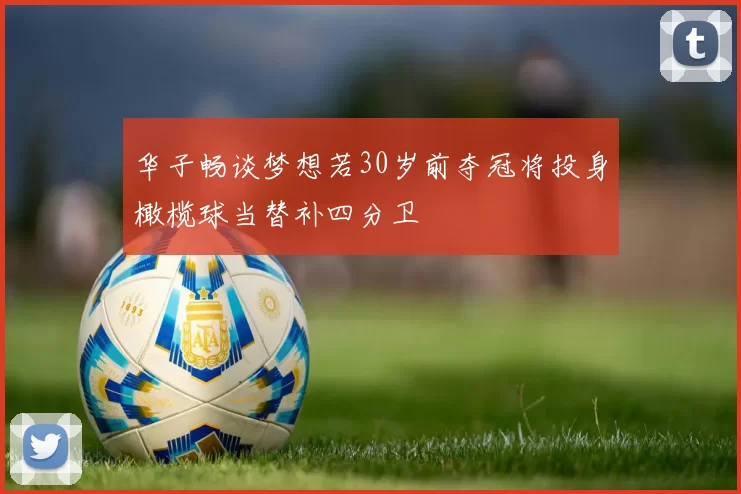 华子畅谈梦想若30岁前夺冠将投身橄榄球当替补四分卫